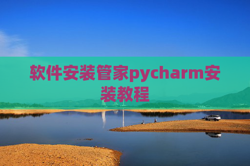 软件安装管家pycharm安装教程 软件安装管家pycharm安装教程