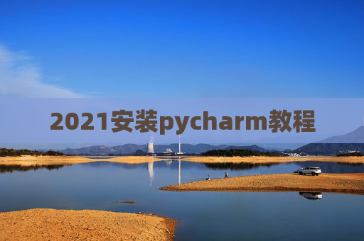 2021安装pycharm教程 2021安装pycharm教程